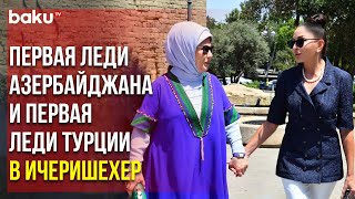 Первые Леди Азербайджана и Турции - Мехрибан Алиева и Эмине Эрдоган - Посетили Ичеришехер