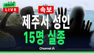 [🔴이슈를 켜라] [LIVE] [속보] 제주도서 실종 성인 15명 아직 못 찾아/ 채널A
