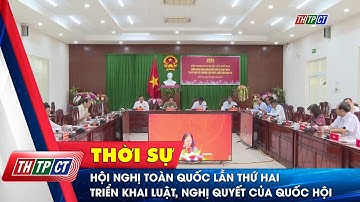 Hội nghị toàn quốc lần thứ hai triển khai Luật, Nghị quyết của Quốc hội | Cần Thơ TV