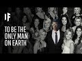 What If You Were The Only Man On Earth What If You Were The Only Man On Earth