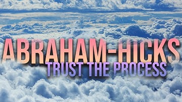 Abraham-Hicks ~ Trust The Process