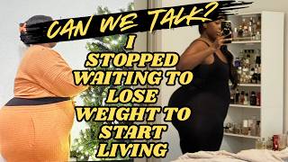 CAN WE TALK? | I STOPPED WAITING UNTIL I LOST WEIGHT TO START LIVING