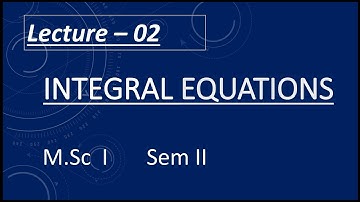 Lecture 02 M.Sc. I Sem. II Integral Equations