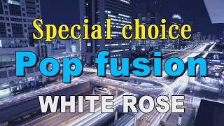 Special choice Pop fusion   WHITE ROSE   作業用BGM