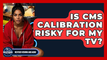 Is CMS Calibration Risky For My TV? - NextGen Viewing and Audio