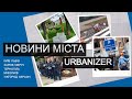 Urbanizer #3. В Києві МАФам кажуть ні | Новий сквер в Дніпрі | Херсон розриває шаблони