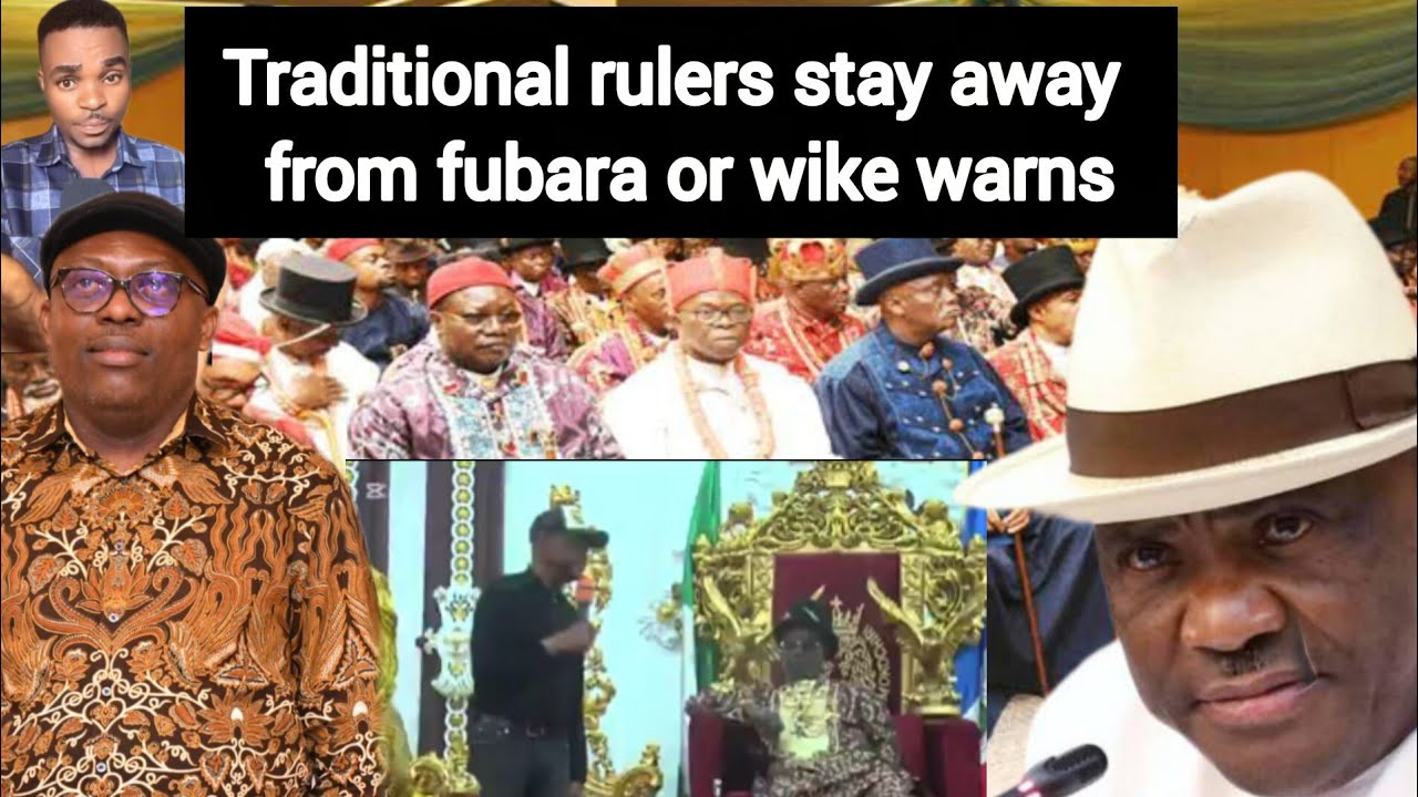 wike warn river state traditional rulers to stay away from gov fubara or 