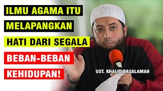 DENGAN BELAJAR ILMU AGAMA DAPAT MELAPANGKAN HATI SELUAS SAMUDERA! | UST. KHALID BASALAMAH