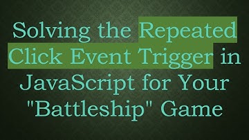 Solving the Repeated Click Event Trigger in JavaScript for Your "Battleship" Game