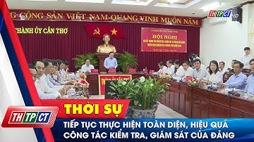Tiếp tục thực hiện toàn diện, hiệu quả công tác kiểm tra, giám sát của Đảng| Cần Thơ TV
