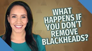 What happens if you don't remove blackheads?