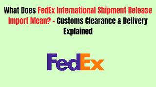 What Does FedEx International Shipment Release Import Mean - Customs Clearance & Delivery Explained