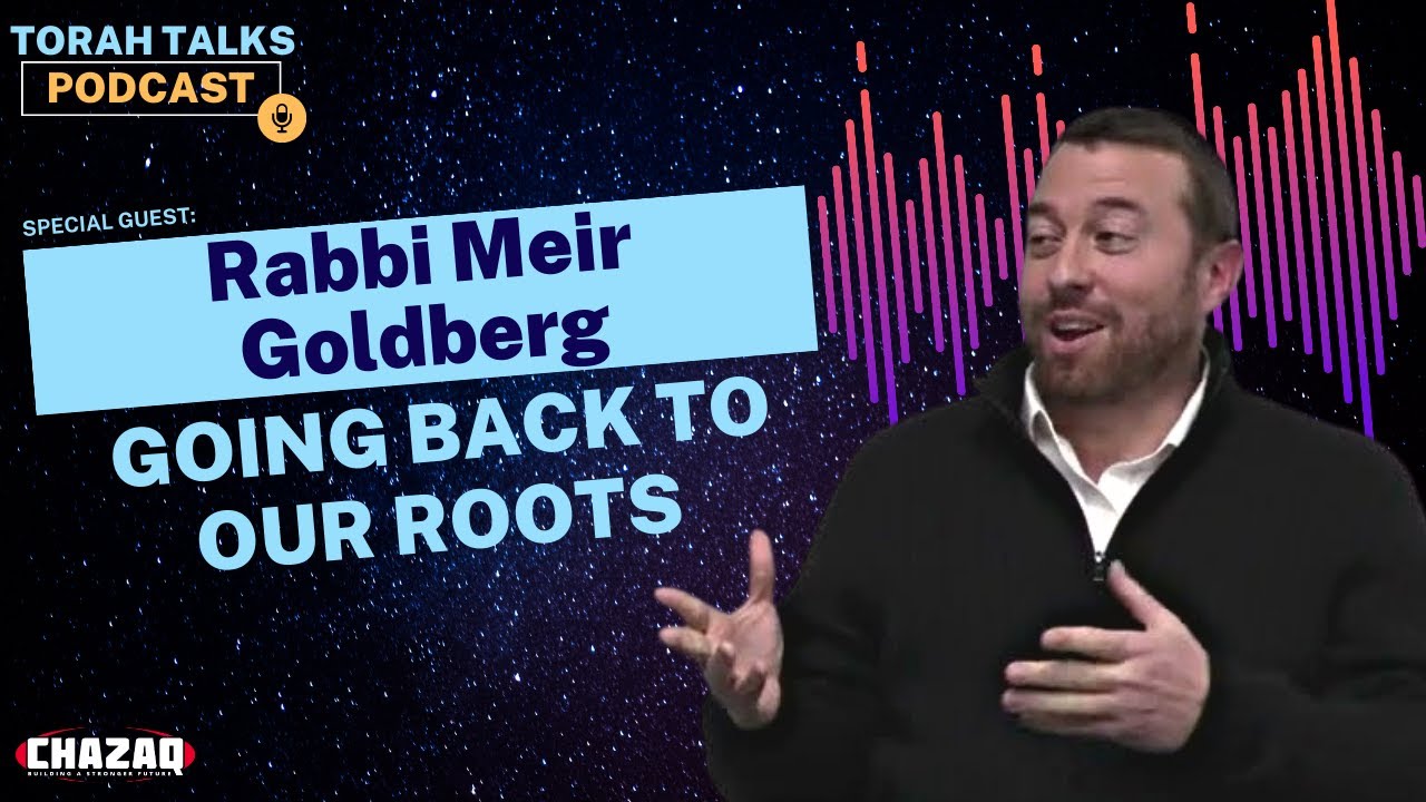 CHAZAQ's Torah Talks #47 Rabbi Meir Goldberg - Going Back to Our Roots
