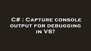 C# : Capture console output for debugging in VS? C# : Capture console output for debugging in VS?