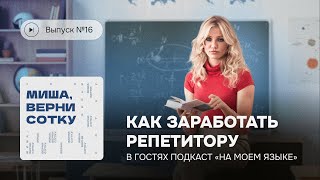 Миша, верни сотку. Выпуск №16. Как заработать репетитору? (В гостях подкаст «На моем языке»)