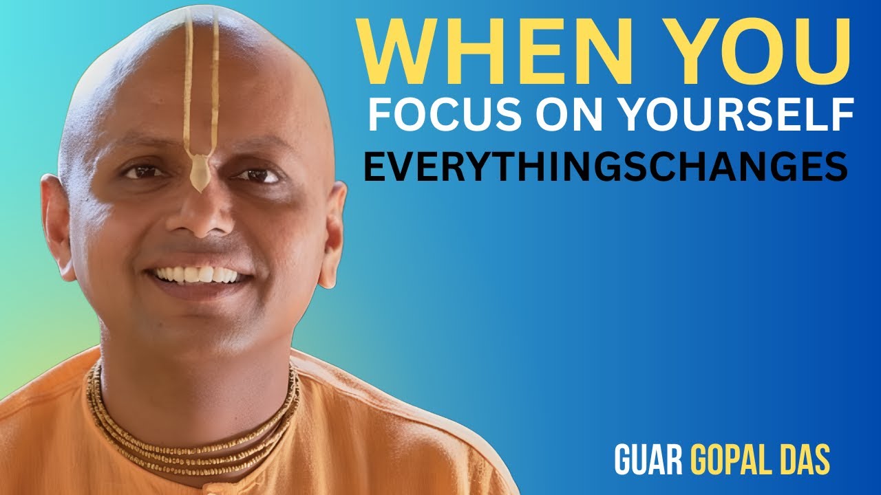 When You Focus on Yourself, Everything Changes | Gaur Gopal Das ...
