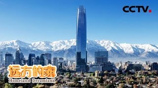 《远方的家》一带一路(443)智利:游走在世界上地形最狭长 最优雅的“天涯之国” 20181203 | CCTV中文国际