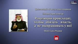 Революции происходят, чтобы обязать власть, а не выпрашивать у неё. Шейх Саид Ридван. 49 лекция