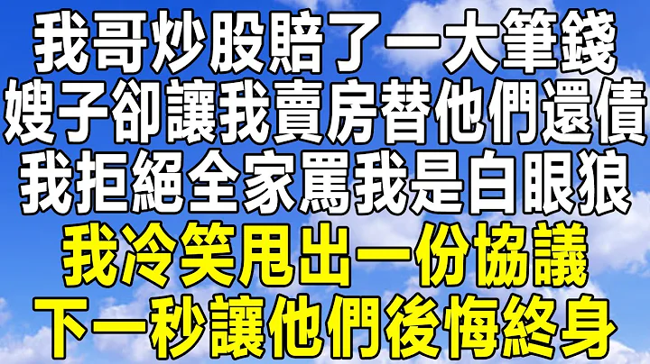 我哥炒股賠了一大筆錢，嫂子卻讓我賣房替他們還債，我拒絕全家罵我是白眼狼，我冷笑甩出一張協議，下一秒讓他們後悔終身！#情感秘密 #民間故事#情感 #家庭#深夜故事 #中年#為人處世 #老年 #民間故事 - 天天要聞