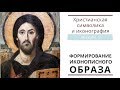 ФОРМИРОВАНИЕ ИКОНОПИСНОГО ОБРАЗА. (Христианская символика и иконография: лекция 2)