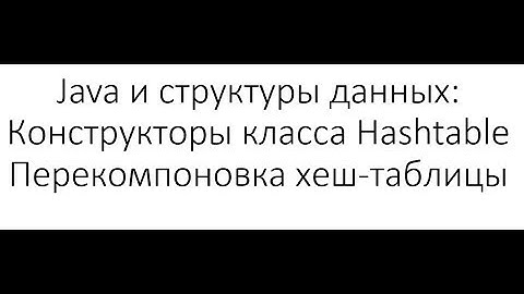 Java и структуры данных: класс Hashtable - доступные конструкторы, перекомпановка таблицы