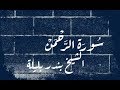 سورة الرحمن من اجمل التلاوات للشيخ بندر بليلة 