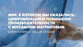 Мир, в котором мы оказались: цифровизация и повышение производительности с Михаилом Магриловым