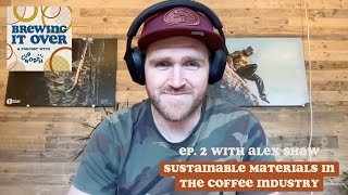 Brewing It Over - Ep 2. Sustainable Materials In The Coffee Industry feat. Alex Shaw