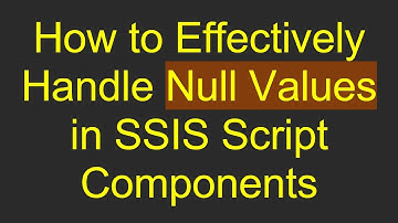 How to Effectively Handle Null Values in SSIS Script Components