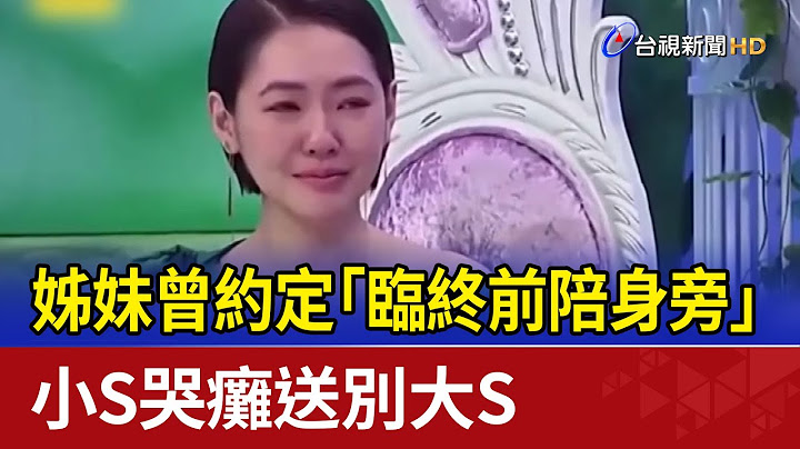 姊妹曾約定「臨終前陪身旁」 小S哭癱送別大S