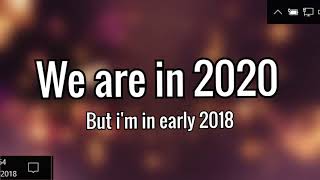 We are in 2020 but im in early 2018