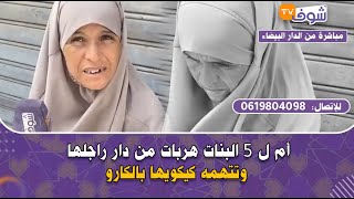 مباشرة من الدار البيضاء:أم ل 5 البنات هربات من دار راجلها وتتهمه كيكويها بالگارو