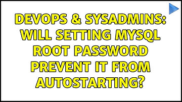 DevOps & SysAdmins: Will setting MySQL root password prevent it from autostarting? (3 Solutions!!)