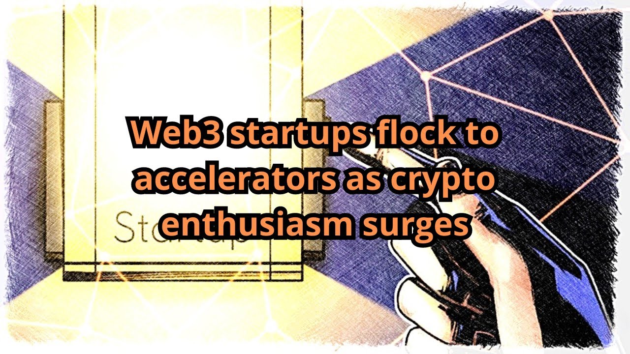 Web3 startups flock to accelerators as crypto enthusiasm surges