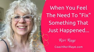 When You Feel The Need to Fix Something That Just Happened - Rori Raye