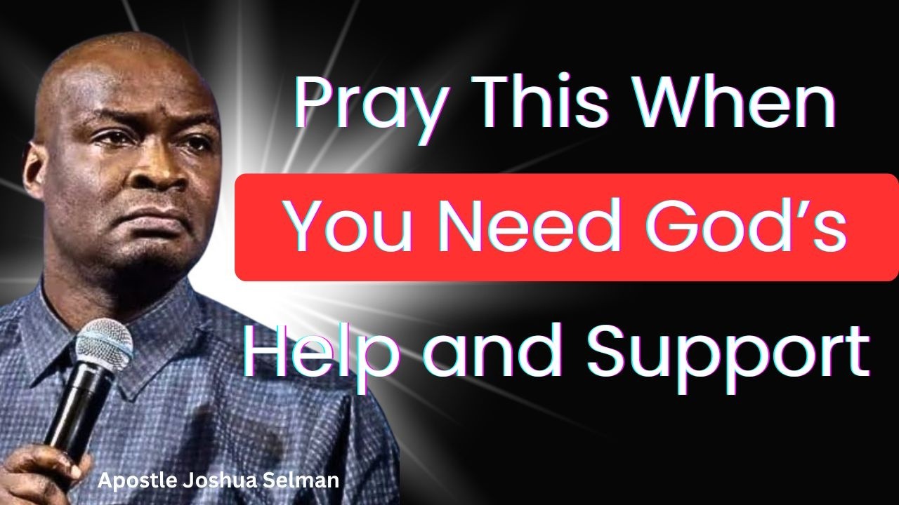 Pray This When You Need God’s Help and Support – Apostle Joshua Selman