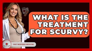 What Is The Treatment For Scurvy? - First Response Medicine