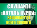 СЛУШАЙТЕ «АЯТУЛЬ КУРСИ» КАЖДОЕ УТРО   ЗАРЯЖАЕТ ИМАН НА ВЕСЬ ДЕНЬ ЗАЩИЩАЕТ ОТ ВСЕГО ПЛОХОГО