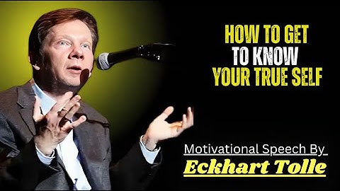 How to Get to Know Your True Self Motivational Speech By Eckhart Tolle