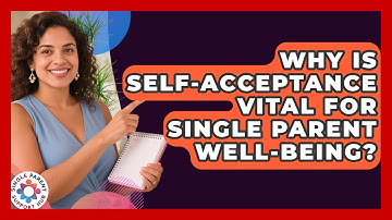 Why Is Self-acceptance Vital For Single Parent Well-being? - Single Parent Support Hub