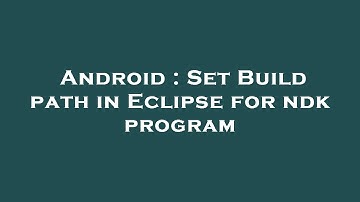 Android : Set Build path in Eclipse for ndk program