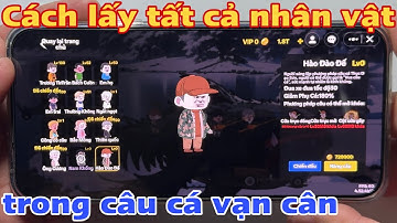 Cách lấy tất cả nhân vật trong câu cá vạn cân - Lấy full hết tất cả các những nhân vật