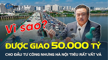 Hà Nội được giao 50.000 tỉ đầu tư công nhưng “TIÊU RẤT VẤT VẢ”  | CafeLand