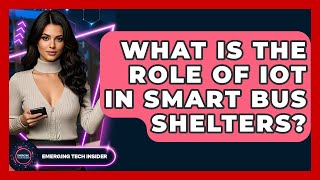 What Is The Role Of IoT In Smart Bus Shelters - Emerging Tech Insider