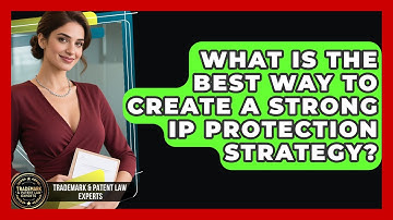What Is The Best Way To Create A Strong IP Protection Strategy? - Trademark and Patent Law Experts