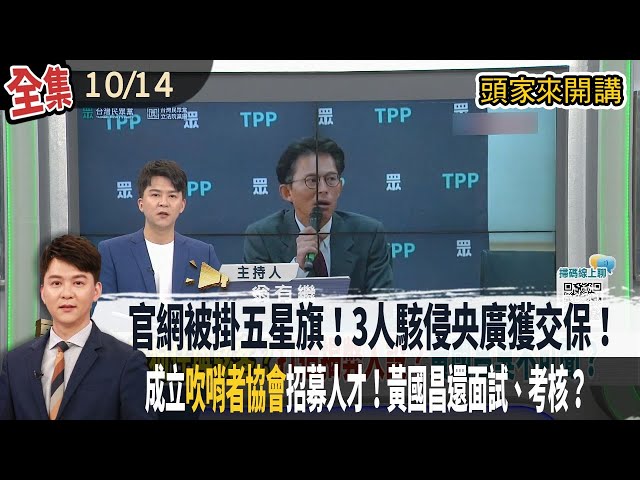【#頭家來開講】2025.10.14 官網被掛五星旗！原定10/10再犯！3人駭侵央廣獲交保！北檢抗告！成立"吹哨者協會"招募人才！用"揭弊"鞏固？黃國昌還面試、考核？
