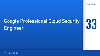 Certingo | Google Professional Cloud Security Engineer (PCSE) — Question 33