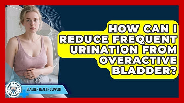 How Can I Reduce Frequent Urination From Overactive Bladder? - Bladder Health Support