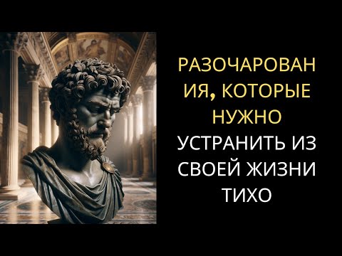 10 РАЗОЧАРОВАНИЙ, Которые Вы Должны ТИХО УСТРАНИТЬ Из Вашей Жизни | СТОИЦИЗМ