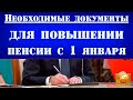 НЕОБХОДИМЫЕ ДОКУМЕНТЫ Для Повышении Пенсии с 1 января